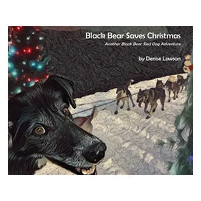 "Black Bear Saves Christmas: Another Black Bear Sled Dog Adventure" - "" ("Lawson Denise a.")