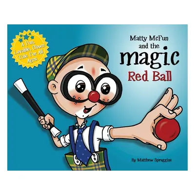 "Matty McFun and the Magic Red Ball: A Fun, Lovable Clown Tale for All Ages" - "" ("Spraggins Ma