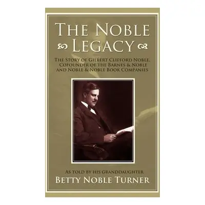 "The Noble Legacy: The Story of Gilbert Clifford Noble, Cofounder of the Barnes & Noble and Nobl