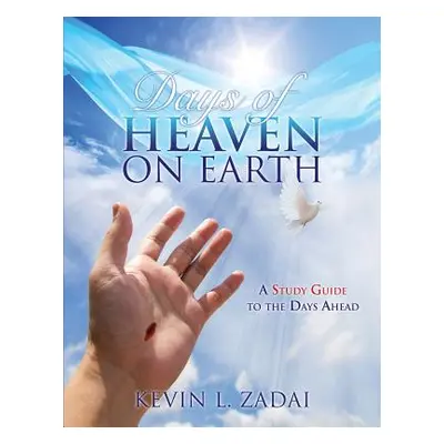 "Days of Heaven on Earth: A Study Guide to the Days Ahead" - "" ("Zadai Kevin L.")