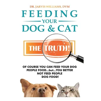 "Feeding Your Dog and Cat: The Truth!" - "" ("Williams DVM Jarvis")