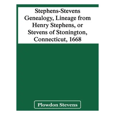 "Stephens-Stevens Genealogy, Lineage From Henry Stephens, Or Stevens Of Stonington, Connecticut,