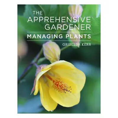 "The Apprehensive Gardener: Managing Garden Plants" - "" ("Kerr Griselda")