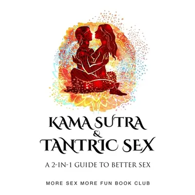 "Kama Sutra and Tantric Sex: A 2-in-1 Guide to Better Sex" - "" ("Book Club More Sex More Fun")