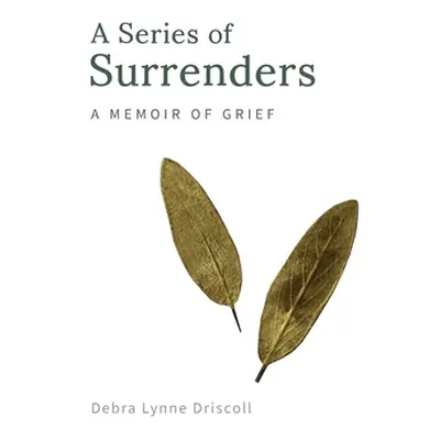 "A Series of Surrenders: A Memoir of Grief" - "" ("Driscoll Debra Lynne")