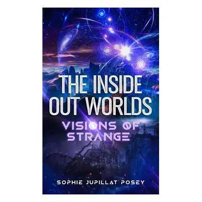 "The Inside Out Worlds: Visions of Strange" - "" ("Posey Sophie Jupillat")