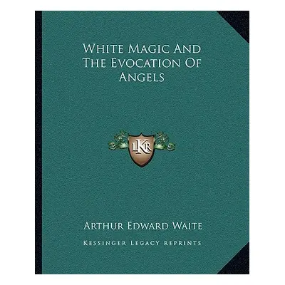 "White Magic and the Evocation of Angels" - "" ("Waite Arthur Edward")