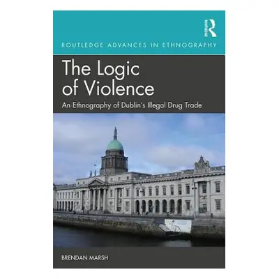 "The Logic of Violence: An Ethnography of Dublin's Illegal Drug Trade" - "" ("Marsh Brendan")