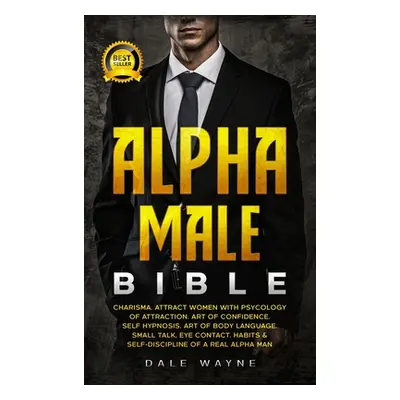 "Alpha Male Bible: Charisma. Attract Women with Psychology of Attraction. Art of Confidence. Sel