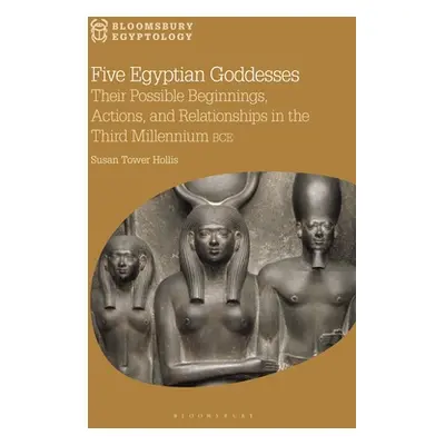 "Five Egyptian Goddesses: Their Possible Beginnings, Actions, and Relationships in the Third Mil