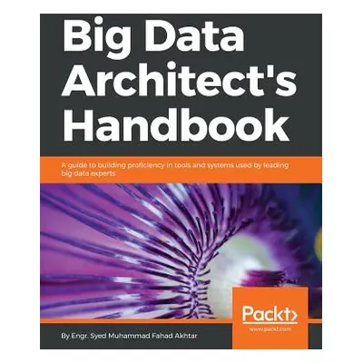 "Big Data Architect's Handbook: A guide to building proficiency in tools and systems used by lea