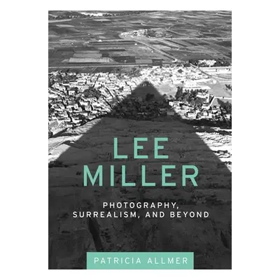 "Lee Miller: Photography, Surrealism, and Beyond" - "" ("Allmer Patricia")