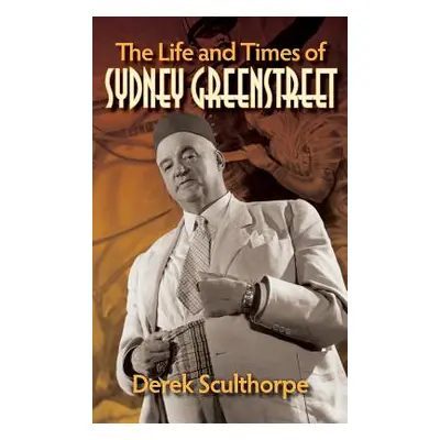 "The Life and Times of Sydney Greenstreet (hardback)" - "" ("Sculthorpe Derek")