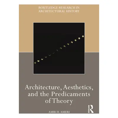 "Architecture, Aesthetics, and the Predicaments of Theory" - "" ("Ameri Amir H.")