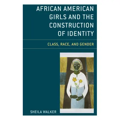 "African American Girls and the Construction of Identity: Class, Race, and Gender" - "" ("Walker