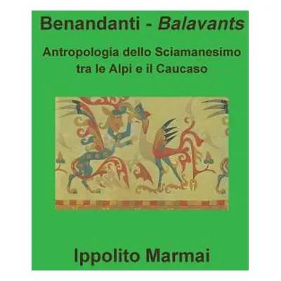 "Benandanti - Balavants Antropologia dello Sciamanesimo tra le Alpi e il Caucaso" - "" ("Marmai 