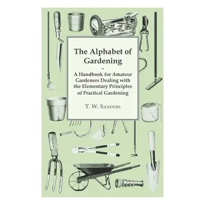 "The Alphabet of Gardening - A Handbook for Amateur Gardeners Dealing with the Elementary Princi