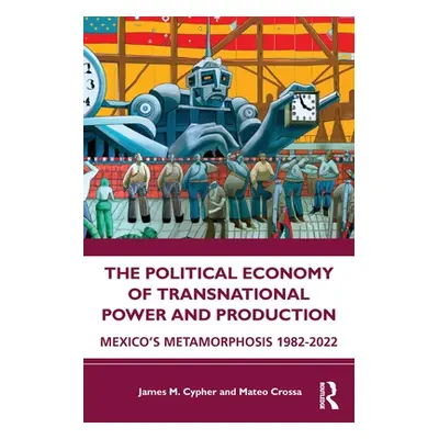 "The Political Economy of Transnational Power and Production: Mexico's Metamorphosis 1982-2022" 