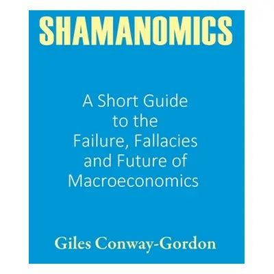 "Shamanomics: A Short Guide to the Failure, Fallacies and Future of Macroeconomics" - "" ("Conwa