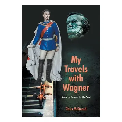 "My Travels with Wagner: Music As Balsam for the Soul" - "" ("McQuaid Chris")