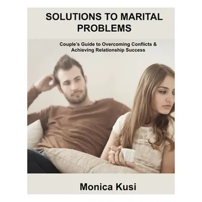 "Solutions to Marital Problems: Couple's Guide to Overcoming Conflicts & Achieving Relationship 