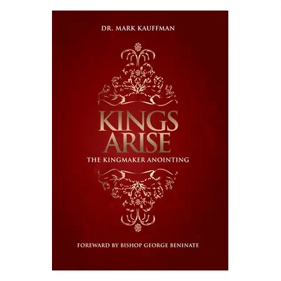 "Kings Arise: The Kingmaker Anointing" - "" ("Kauffman Mark")