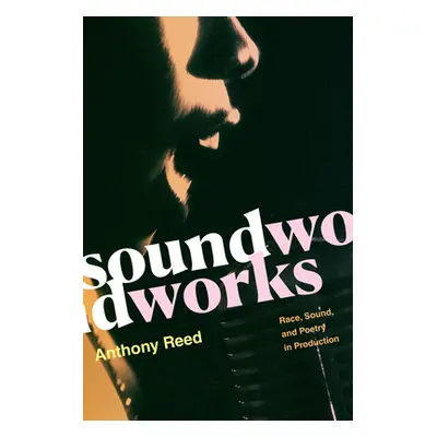 "Soundworks: Race, Sound, and Poetry in Production" - "" ("Reed Anthony")