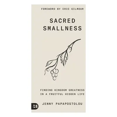 "Sacred Smallness: Finding Kingdom Greatness in a Fruitful, Hidden Life" - "" ("Papapostolou Jen