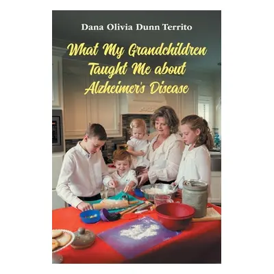 "What My Grandchildren Taught Me about Alzheimer's Disease" - "" ("Dunn Territo Dana Olivia")