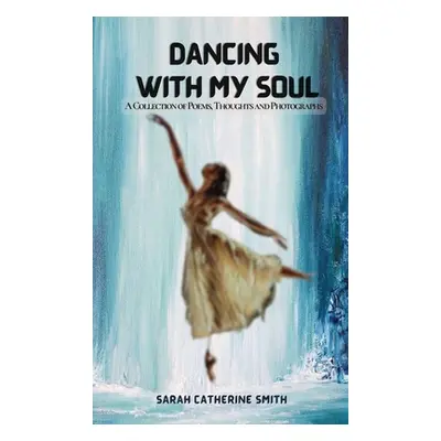 "Dancing with My Soul: A Collection of Poems, Thoughts and Photographs" - "" ("Smith Sarah Cathe