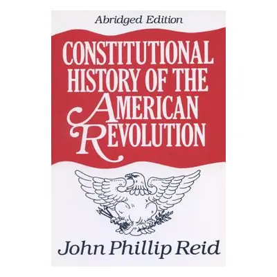 "Constitutional History of the American Revolution" - "" ("Reid John Phillip")