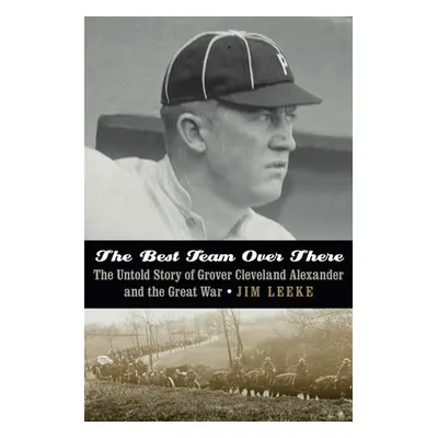 "The Best Team Over There: The Untold Story of Grover Cleveland Alexander and the Great War" - "