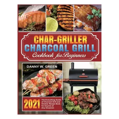 "Char-Griller Charcoal Grill Cookbook for Beginners: The Everything Guide of Charcoal Grill and 