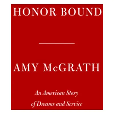 "Honor Bound: An American Story of Dreams and Service" - "" ("McGrath Amy")