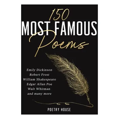 "The 150 Most Famous Poems: Emily Dickinson, Robert Frost, William Shakespeare, Edgar Allan Poe,