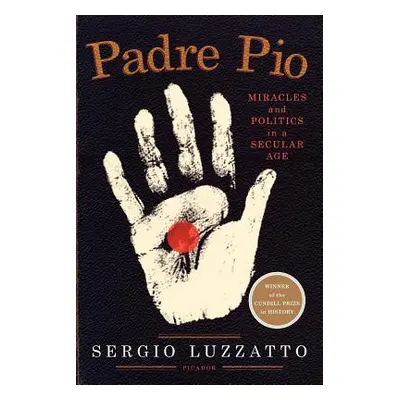 "Padre Pio: Miracles and Politics in a Secular Age" - "" ("Luzzatto Sergio")