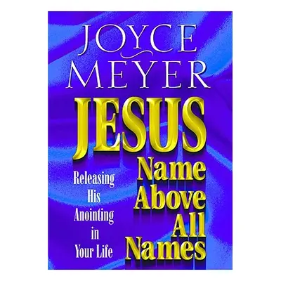 "Jesus--Name Above All Names: Releasing His Anointing in Your Life" - "" ("Meyer Joyce")