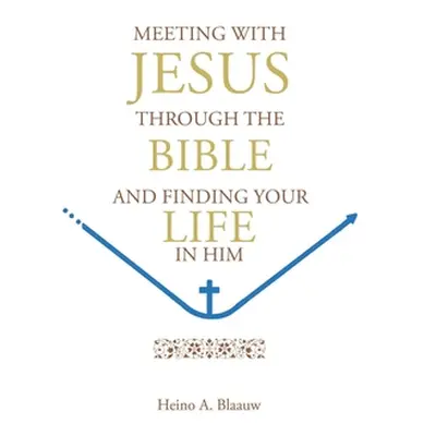 "Meeting with Jesus Through the Bible: And Finding Your Life in Him" - "" ("Blaauw Heino A.")