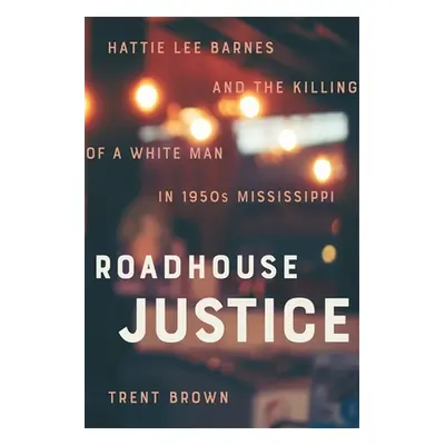 "Roadhouse Justice: Hattie Lee Barnes and the Killing of a White Man in 1950s Mississippi" - "" 