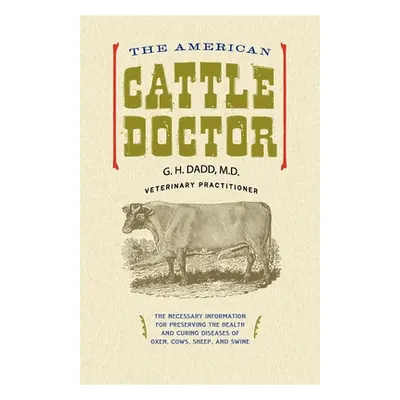 "The American Cattle Doctor: The Necessary Information for Preserving the Health and Curing Dise