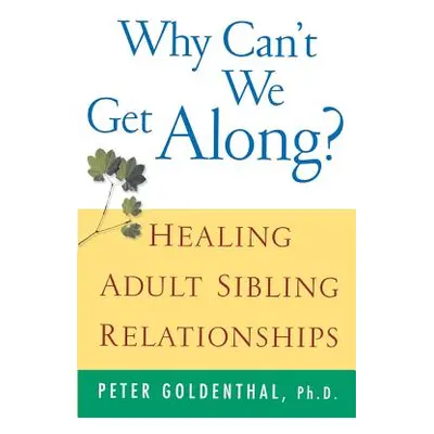 "Why Can't We Get Along?: Healing Adult Sibling Relationships" - "" ("Goldenthal Peter")