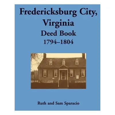 "Fredericksburg City, Virginia Deed Book, 1794-1804" - "" ("Sparacio Ruth")