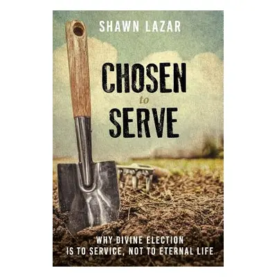 "Chosen to Serve: Why Divine Election Is to Service, Not to Eternal Life" - "" ("Lazar Shawn C."