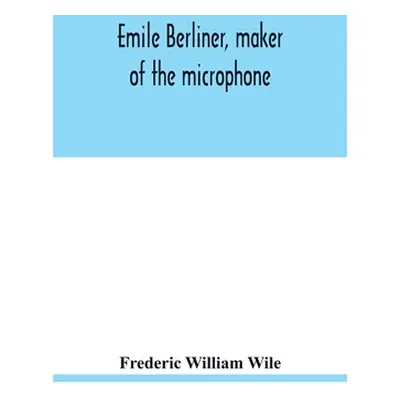 "Emile Berliner, maker of the microphone" - "" ("William Wile Frederic")