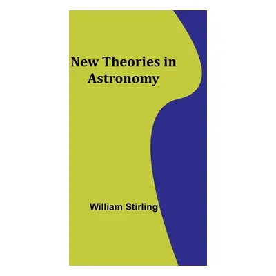 "New Theories in Astronomy" - "" ("Stirling William")