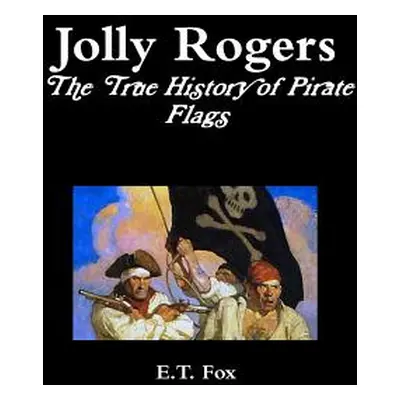 "Jolly Rogers, the True History of Pirate Flags" - "" ("Fox E. T.")