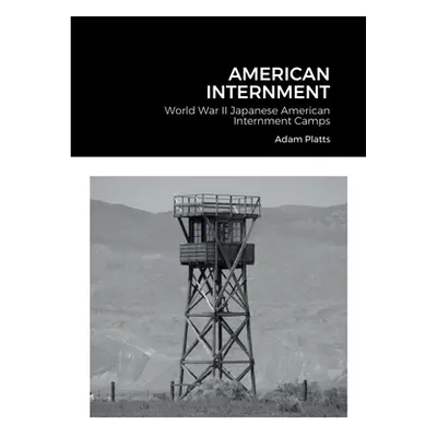 "American Internment: World War II Japanese American Internment Camps" - "" ("Platts Adam")