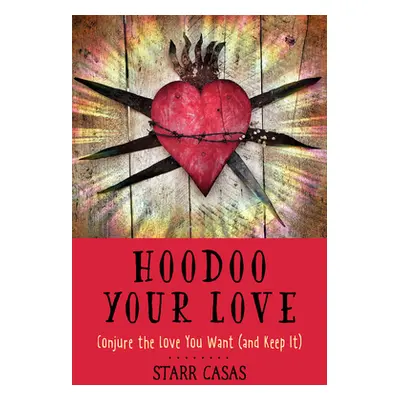 "Hoodoo Your Love: Conjure the Love You Want (and Keep It)" - "" ("Casas Starr")