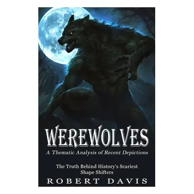 "Werewolves: A Thematic Analysis of Recent Depictions (The Truth Behind History's Scariest Shape