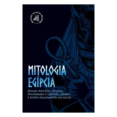 "Mitologia egpcia: Deuses Antigos, Deusas, Divindades e Contos, Lendas e Mitos Fascinantes do Eg